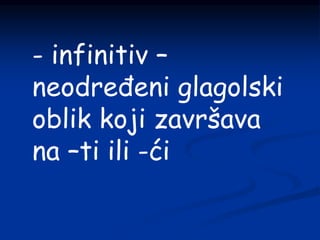 - infinitiv –
neodređeni glagolski
oblik koji završava
na –ti ili -ći
 