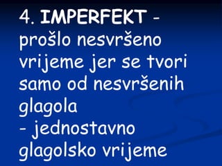 4. IMPERFEKT -
prošlo nesvršeno
vrijeme jer se tvori
samo od nesvršenih
glagola
- jednostavno
glagolsko vrijeme
 