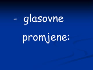 - glasovne
promjene:
 