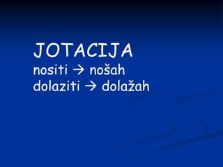 JOTACIJA
nositi  nošah
dolaziti  dolažah
 