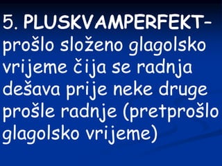 5. PLUSKVAMPERFEKT–
prošlo složeno glagolsko
vrijeme čija se radnja
dešava prije neke druge
prošle radnje (pretprošlo
glagolsko vrijeme)
 