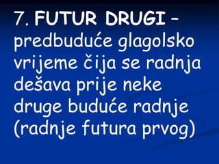 7. FUTUR DRUGI –
predbuduće glagolsko
vrijeme čija se radnja
dešava prije neke
druge buduće radnje
(radnje futura prvog)
 