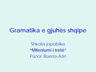 Gramatika e gjuhës shqipe

       Shkolla jopublike
      “Mileniumi i tretë”
      Punoi: Buena Aziri
 