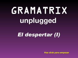 GRAMATRIX unplugged  El despertar (I) Haz click para empezar 