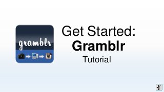 Get Started:
Gramblr
Tutorial
 