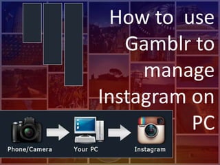 How to use
Gamblr to
manage
Instagram on
PC
 