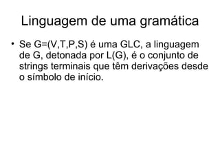 Linguagem de uma gramática Se G=(V,T,P,S) é uma GLC, a linguagem de G, detonada por L(G), é o conjunto de strings terminais que têm derivações desde o símbolo de início. 