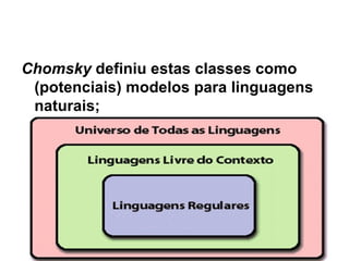 Chomsky   definiu estas classes como (potenciais) modelos para linguagens naturais; 