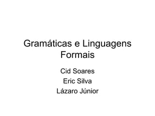 Gramáticas e Linguagens Formais Cid Soares Eric Silva Lázaro Júnior 