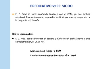 PREDICATIVO vs CC.MODO
❑ El C. Pred se suele confundir también con el CCM, ya que ambos
aportan información moda, se puede...