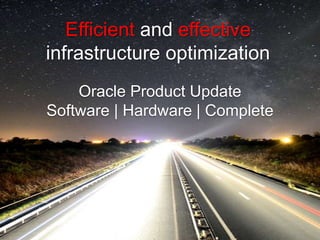 Efficient and effective 
infrastructure optimization 
Oracle Product Update 
Software | Hardware | Complete 
 