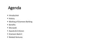 Agenda
 Introduction
 History
 Working of Grameen Banking
 Benefits
 Microedit
 Awards & Criticism
 Grameen Bank II
 Related Ventures
 
