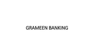 GRAMEEN BANKING
 