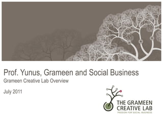 Prof. Yunus, Grameen and Social Business
Grameen Creative Lab Overview

July 2011
 