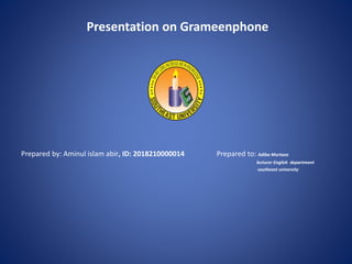 Presentation on Grameenphone
Prepared by: Aminul islam abir, ID: 2018210000014 Prepared to: Adiba Murtaza
lecturer English department
southeast university
 