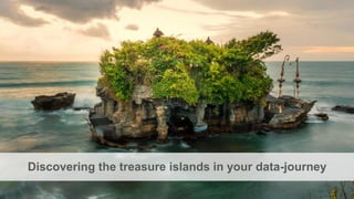 31
Discovering the treasure islands in your data-journey
 