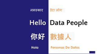1
Data People
Hola Personas De Datos
डेटा लोग
你好 數據人
नमस्कार
Hello
 