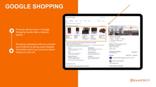 GOOGLE SHOPPING
Products will be shown in Google
Shopping results after a relevant
search.
Shopping campaigns help you promote
your products by giving users detailed
information about your products before
clicking on your ad.
 