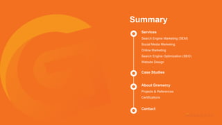 Summary
About Gramercy
Projects & References
Certifications
Services
Search Engine Marketing (SEM)
Social Media Marketing
Online Marketing
Search Engine Optimization (SEO)
Website Design
Case Studies
Contact
 