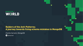 Charles Sarrazin, MongoDB
Raiders of the Anti-Patterns:
A journey towards fixing schema mistakes in MongoDB
@csarrazi
 