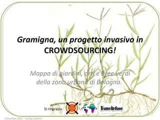 Gramigna, un progetto invasivo in  CROWDSOURCING ! Mappa di giardini, orti e aree verdi della zona urbana di Bologna.  Si ringrazia 