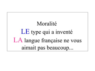 Moralité  LE  type qui a inventé  LA  langue française ne vous aimait pas beaucoup... 
