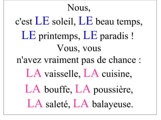 Nous,  c'est  LE  soleil,  LE  beau temps,  LE  printemps,  LE   paradis !  Vous, vous  n'avez vraiment pas de chance :  LA  vaisselle,  LA  cuisine,  LA   bouffe,  LA   poussière,  LA  saleté,  LA  balayeuse. 