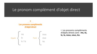 Le pronom complément d’objet direct
• Les pronoms compléments
d’objets directs sont : me, te,
le, la, nous, vous, les.
 