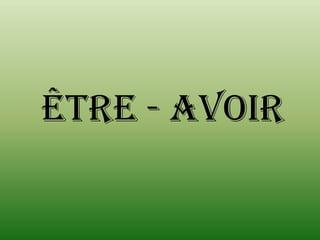 ÊTRE - AVOIR
 