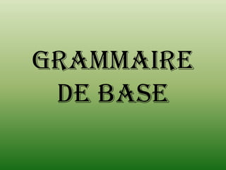 GRAMMAIRE
 DE BASE
 