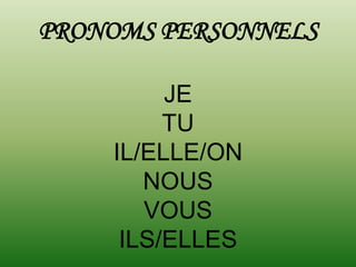 PRONOMS PERSONNELS

         JE
         TU
    IL/ELLE/ON
       NOUS
       VOUS
     ILS/ELLES
 