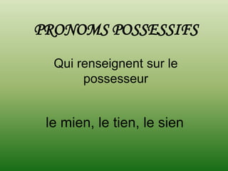 PRONOMS POSSESSIFS
  Qui renseignent sur le
       possesseur


 le mien, le tien, le sien
 