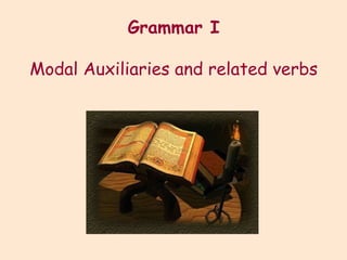 Grammar I Modal Auxiliaries and related verbs 
