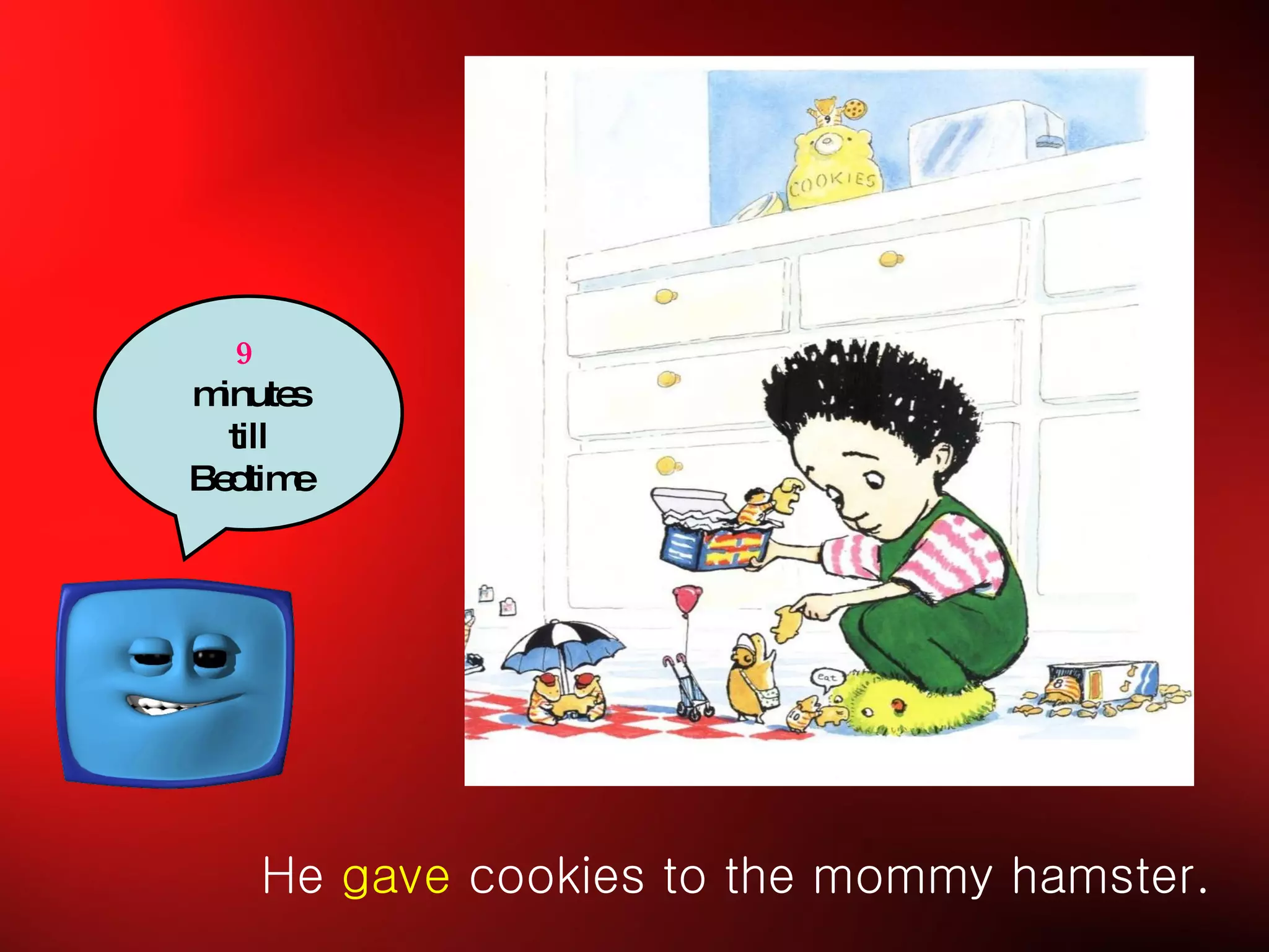He  gave  cookies to the mommy hamster. 9  minutes till Bedtime 