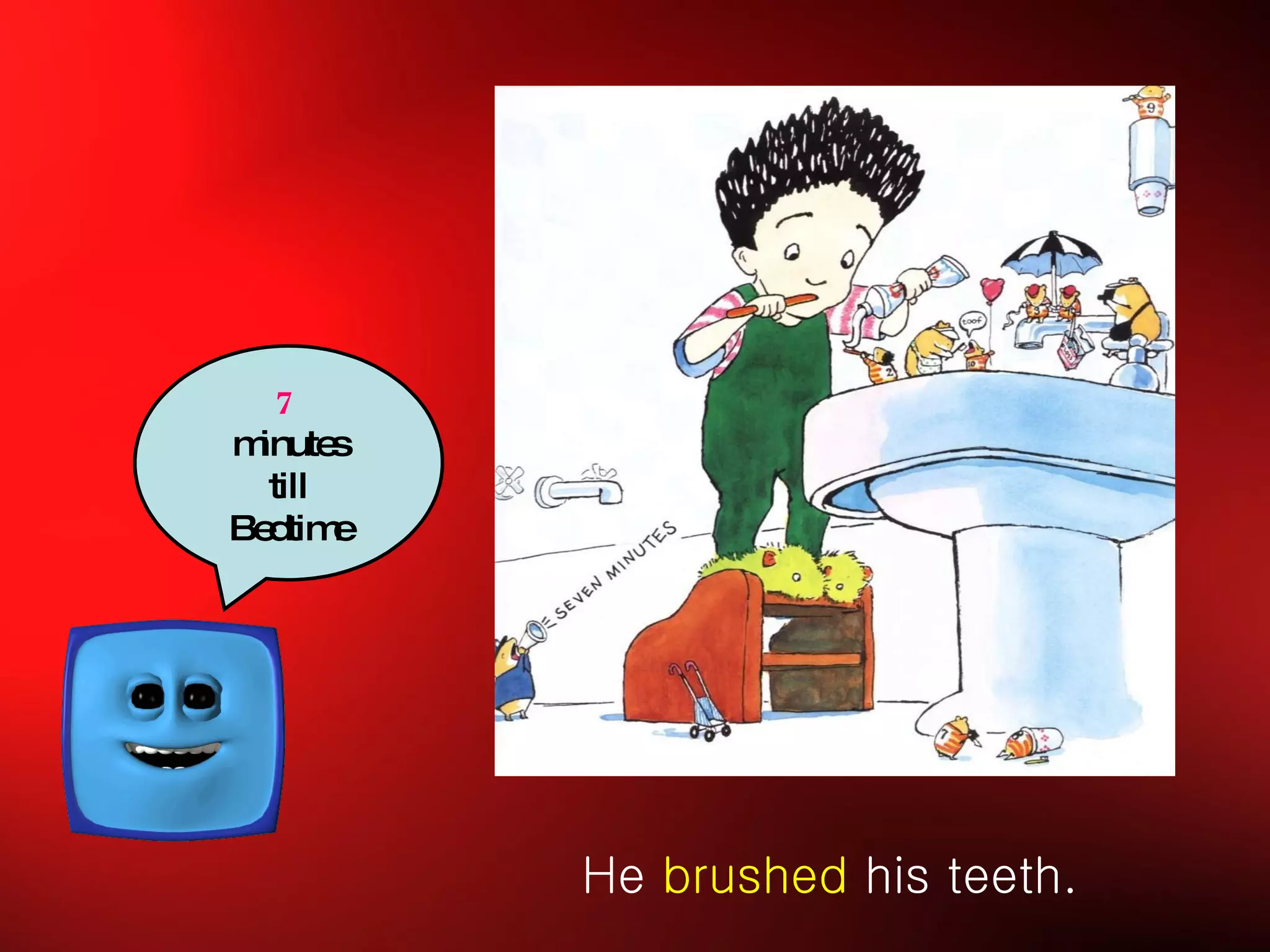 He  brushed  his teeth. 7  minutes till Bedtime 