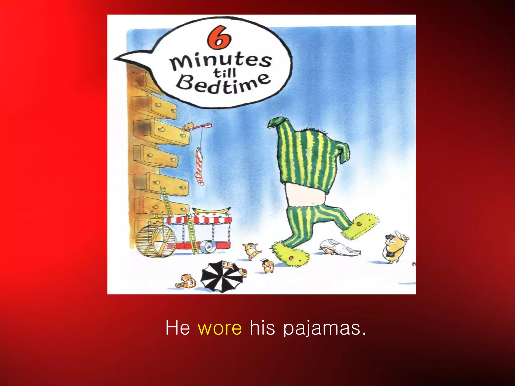 He  wore  his pajamas. 