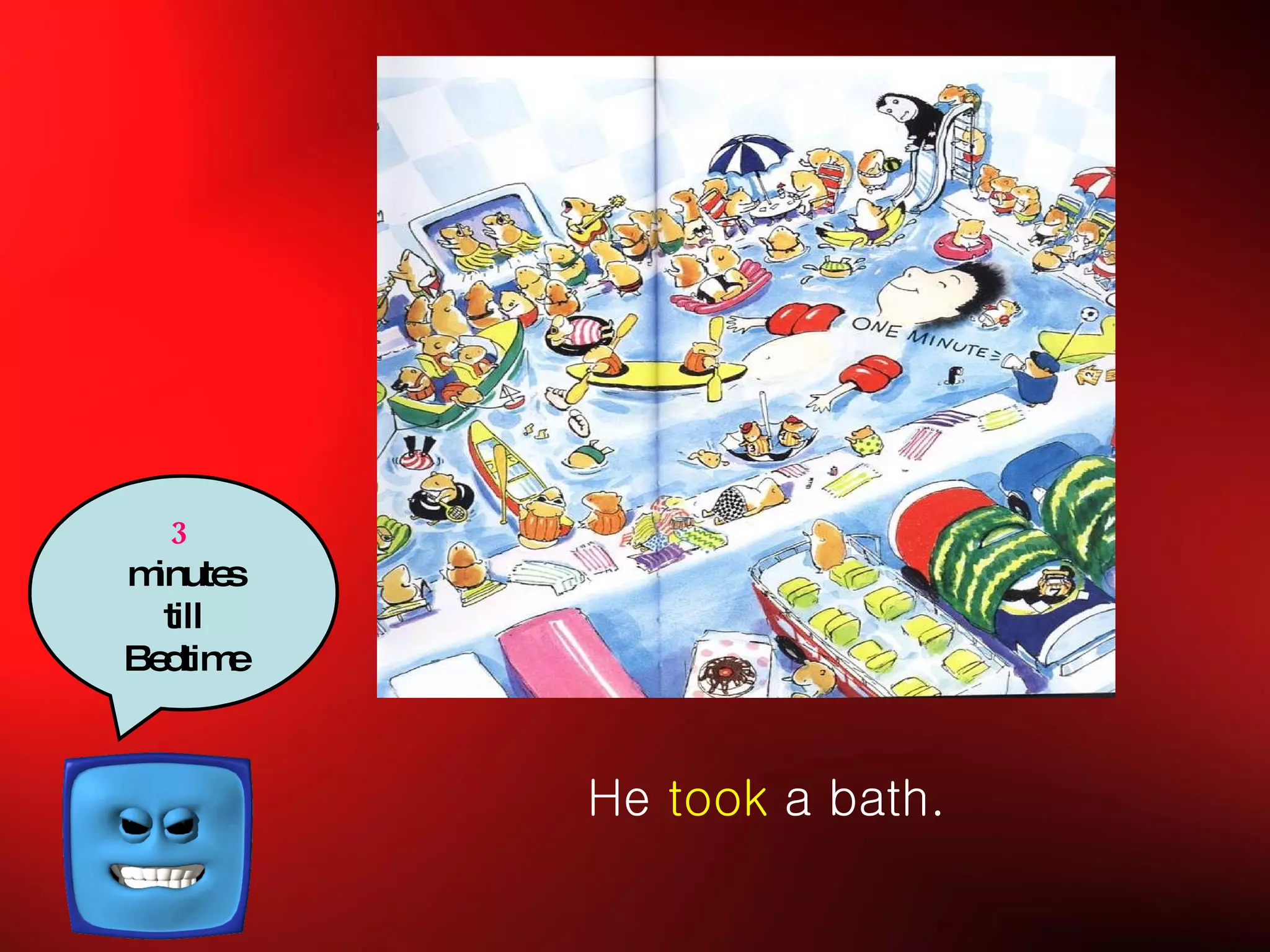 3   minutes till Bedtime He  took  a bath. 