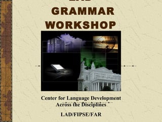   LAD   GRAMMAR WORKSHOP Center for Language Development Across the Disciplines LAD/FIPSE/FAR 