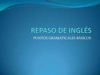 REPASO DE INGLÉS PUNTOS GRAMATICALES BÁSICOS 