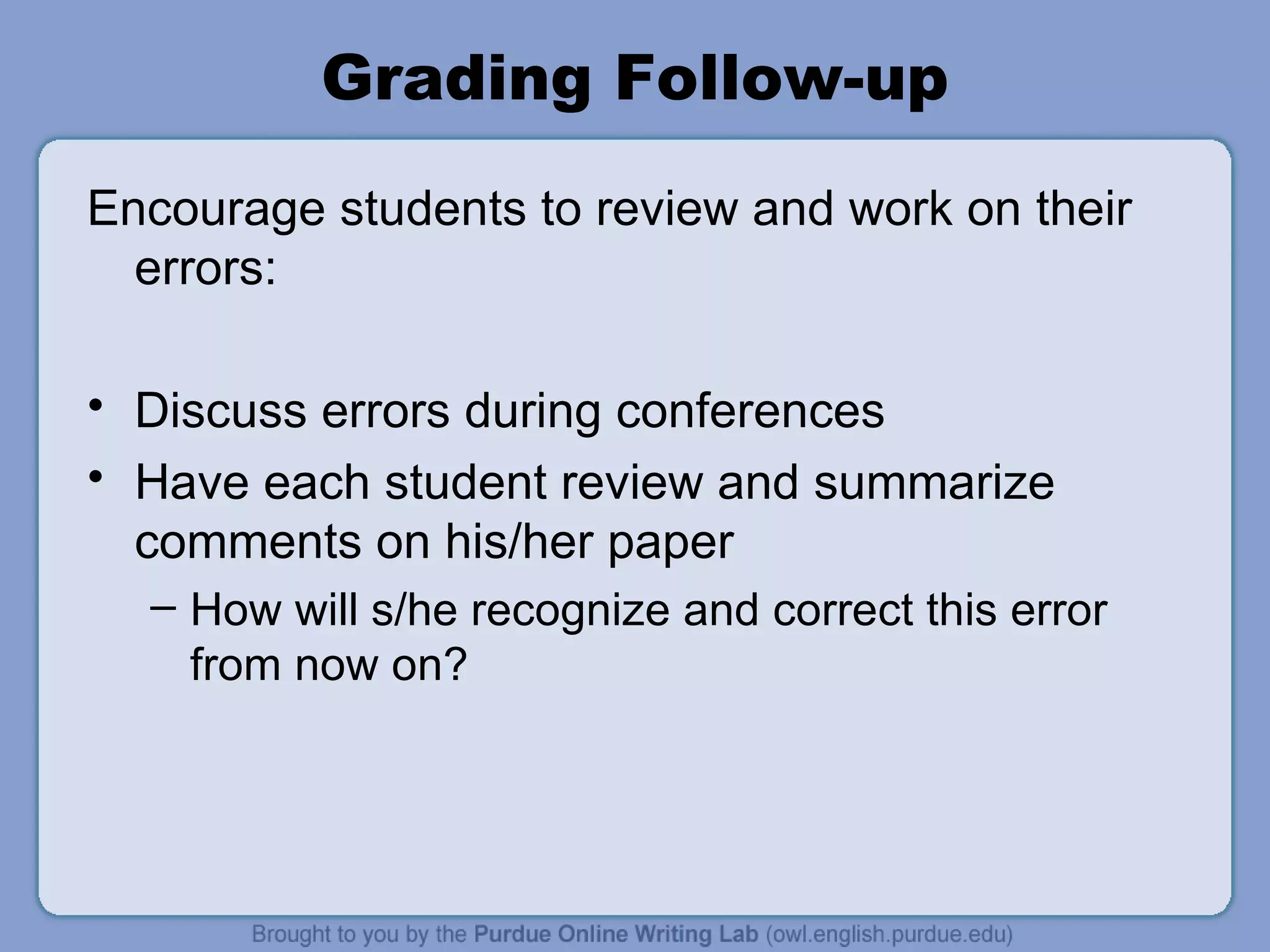 Grading Follow-up Encourage students to review and work on their errors: Discuss errors during conferences Have each student review and summarize comments on his/her paper How will s/he recognize and correct this error from now on?