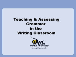 Teaching & Assessing Grammar  in the  Writing Classroom 