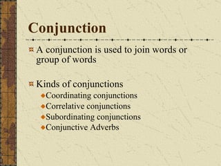 Conjunction A conjunction is used to join words or group of words Kinds of conjunctions Coordinating conjunctions Correlative conjunctions Subordinating conjunctions Conjunctive Adverbs 