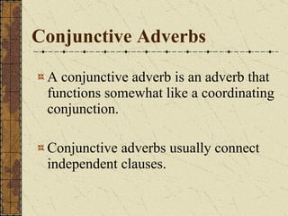 Conjunctive Adverbs A conjunctive adverb is an adverb that functions somewhat like a coordinating conjunction. Conjunctive adverbs usually connect independent clauses. 