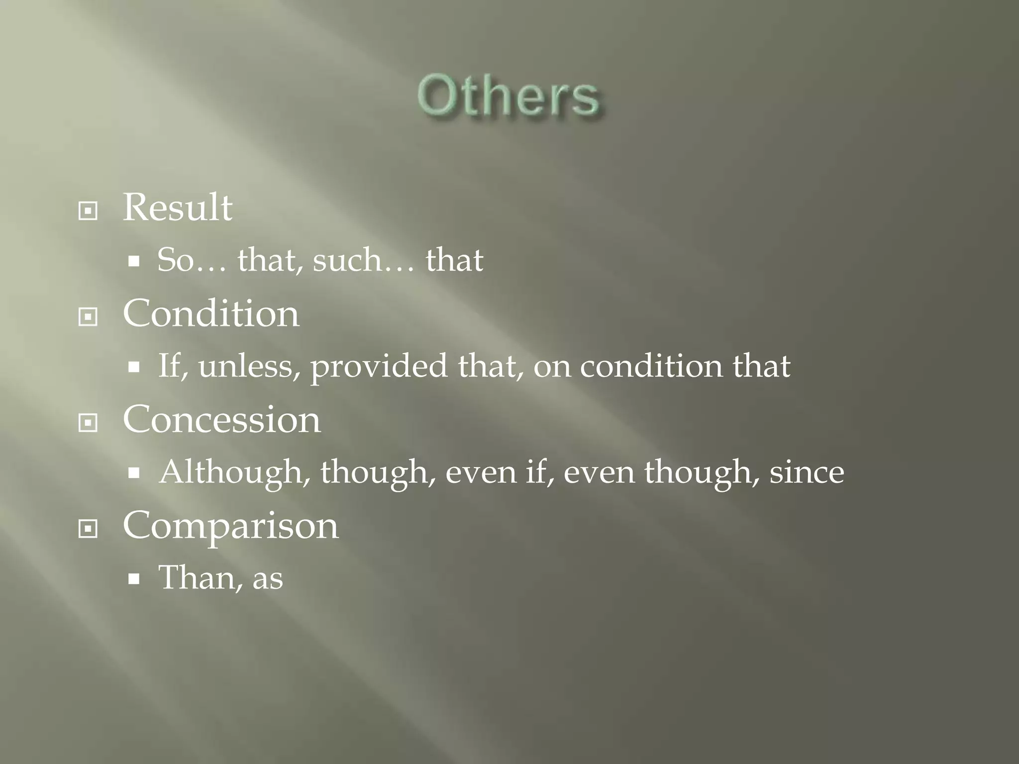    Result
       So… that, such… that
   Condition
       If, unless, provided that, on condition that
   Concession
       Although, though, even if, even though, since
   Comparison
       Than, as
 