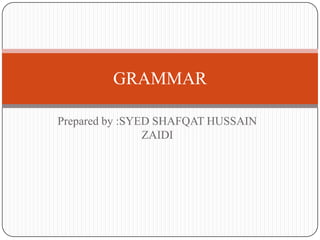 GRAMMAR

Prepared by :SYED SHAFQAT HUSSAIN
                ZAIDI
 