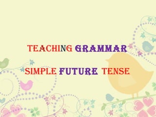TEACHING GRAMMAR

SIMPLE FUTURE TENSE
 