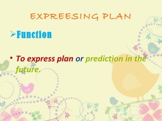 EXPREESING PLAN
Function

• To express plan or prediction in the
  future.
 