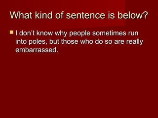 What kind of sentence is below?
 I don’t know why people sometimes run

into poles, but those who do so are really
embarrassed.

 