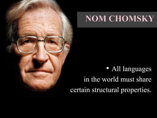 • All languages
in the world must share
certain structural properties.
 