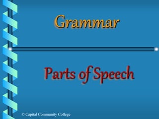 Grammar 
Parts of Speech 
© Capital Community College 
 